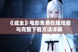 《成全》电影免费在线观看与完整下载方法详解
