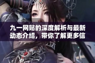 九一网贴的深度解析与最新动态介绍，带你了解更多信息