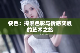 快色：探索色彩与情感交融的艺术之旅