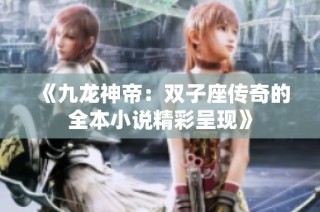 《九龙神帝：双子座传奇的全本小说精彩呈现》