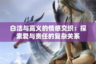 白洁与高义的情感交织：探索爱与责任的复杂关系