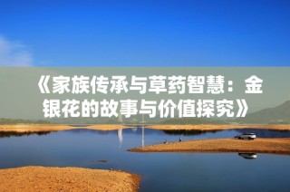 《家族传承与草药智慧：金银花的故事与价值探究》