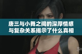 唐三与小舞之间的深厚情感与复杂关系揭示了什么真相