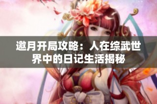 邀月开局攻略：人在综武世界中的日记生活揭秘