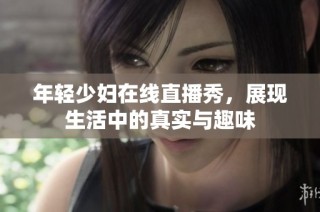 年轻少妇在线直播秀，展现生活中的真实与趣味