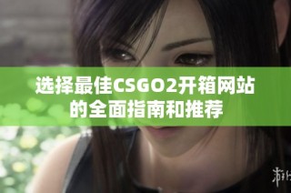 选择最佳CSGO2开箱网站的全面指南和推荐
