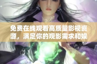 免费在线观看高质量影视资源，满足你的观影需求和娱乐享受