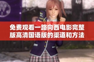 免费观看一路向西电影完整版高清国语版的渠道和方法介绍