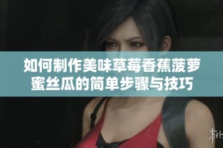 如何制作美味草莓香蕉菠萝蜜丝瓜的简单步骤与技巧