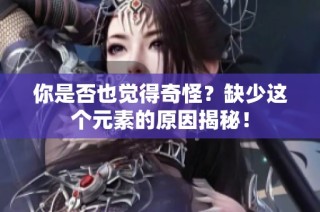 你是否也觉得奇怪？缺少这个元素的原因揭秘！