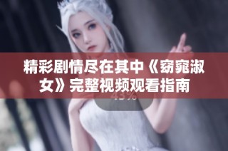 精彩剧情尽在其中《窈窕淑女》完整视频观看指南