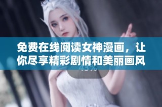 免费在线阅读女神漫画，让你尽享精彩剧情和美丽画风