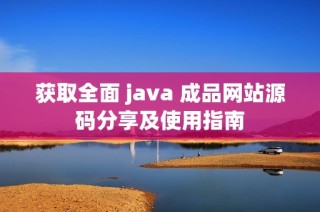 获取全面 java 成品网站源码分享及使用指南