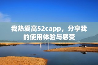 我热爱高52capp，分享我的使用体验与感受