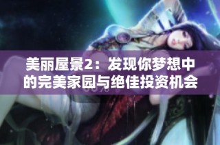 美丽屋景2：发现你梦想中的完美家园与绝佳投资机会