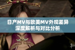 日产MV与欧美MV外观差异深度解析与对比分析
