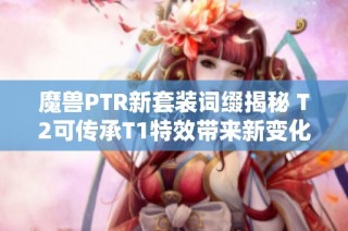 魔兽PTR新套装词缀揭秘 T2可传承T1特效带来新变化