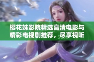 樱花妹影院精选高清电影与精彩电视剧推荐，尽享视听盛宴
