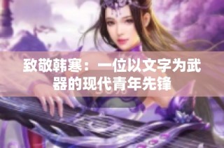 致敬韩寒：一位以文字为武器的现代青年先锋