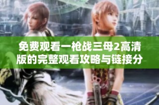 免费观看一枪战三母2高清版的完整观看攻略与链接分享