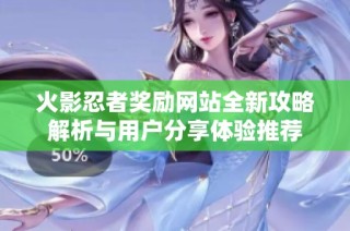 火影忍者奖励网站全新攻略解析与用户分享体验推荐