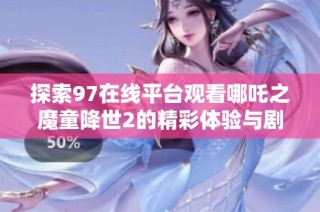 探索97在线平台观看哪吒之魔童降世2的精彩体验与剧情解析