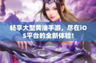畅享大型黄油手游，尽在iOS平台的全新体验！
