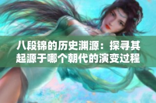八段锦的历史渊源：探寻其起源于哪个朝代的演变过程