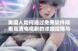 美国人如何通过免费软件观看高清电视剧的详细指南与推荐
