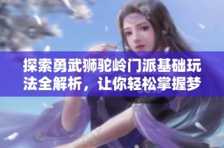 探索勇武狮驼岭门派基础玩法全解析，让你轻松掌握梦幻西游手游新内容