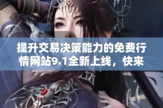 提升交易决策能力的免费行情网站9.1全新上线，快来体验吧
