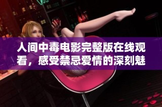 人间中毒电影完整版在线观看，感受禁忌爱情的深刻魅力与痛苦