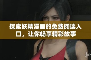探索妖精漫画的免费阅读入口，让你畅享精彩故事
