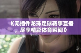 《无插件龙珠足球赛事直播，尽享精彩体育瞬间》