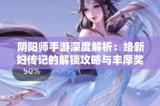阴阳师手游深度解析：络新妇传记的解锁攻略与丰厚奖励全揭秘