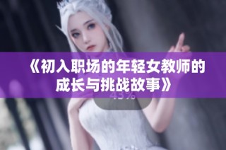 《初入职场的年轻女教师的成长与挑战故事》