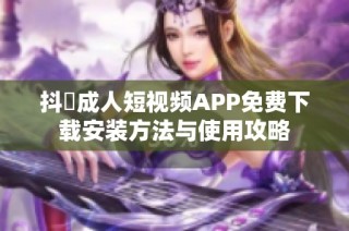 抖抈成人短视频APP免费下载安装方法与使用攻略
