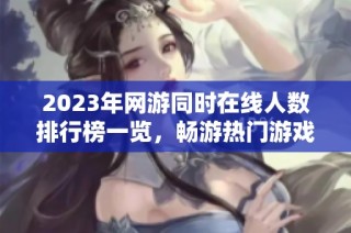 2023年网游同时在线人数排行榜一览，畅游热门游戏选择建议