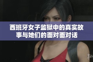 西班牙女子监狱中的真实故事与她们的面对面对话