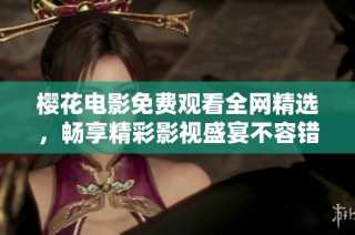 樱花电影免费观看全网精选，畅享精彩影视盛宴不容错过