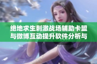 绝地求生刺激战场辅助卡盟与微博互动提升软件分析与推荐