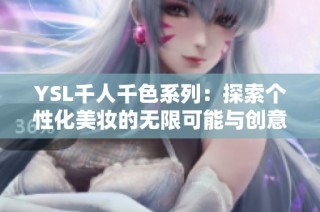 YSL千人千色系列：探索个性化美妆的无限可能与创意