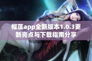 榴莲app全新版本1.0.3更新亮点与下载指南分享