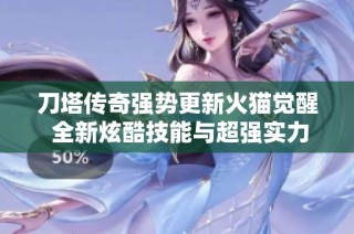 刀塔传奇强势更新火猫觉醒 全新炫酷技能与超强实力震撼来袭