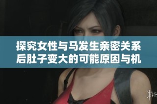 探究女性与马发生亲密关系后肚子变大的可能原因与机制