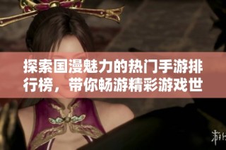 探索国漫魅力的热门手游排行榜，带你畅游精彩游戏世界
