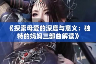 《探索母爱的深度与意义：独特的妈妈三部曲解读》