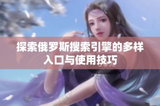 探索俄罗斯搜索引擎的多样入口与使用技巧