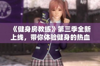 《健身房教练》第三季全新上线，带你体验健身的热血与激情