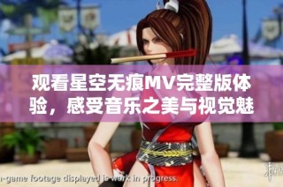 观看星空无痕MV完整版体验，感受音乐之美与视觉魅力